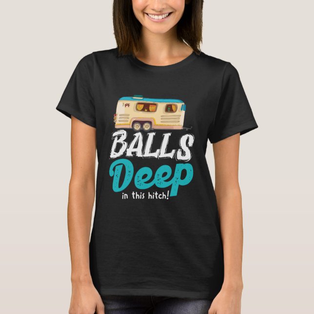 Balls Deep In This Hitch  Camping T-Shirt (Front)