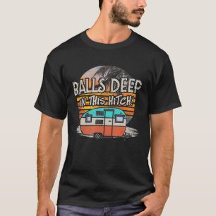 Balls Deep In This Hitch Funny Camping Gift T-Shirt