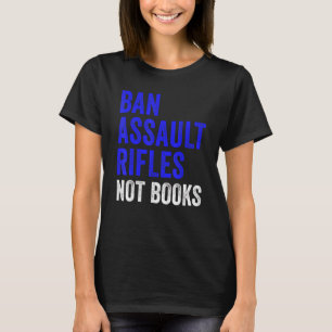 Ban Assault Rifles Not Books Ban Assault Weapon No T-Shirt
