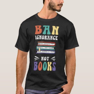 Ban Ignorance Not Books I Read Banned Books T-Shirt
