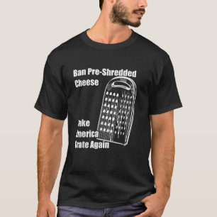 Ban Pre Shredded Cheese Make America Grate Again F T-Shirt
