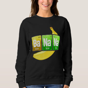 Banana Chemistry Periodic Table Element For Chemis Sweatshirt