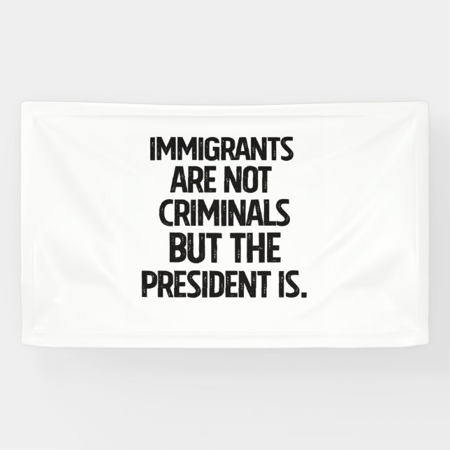 Banderoles Immigrants Are Not Criminials But the President Is (Horizontal)