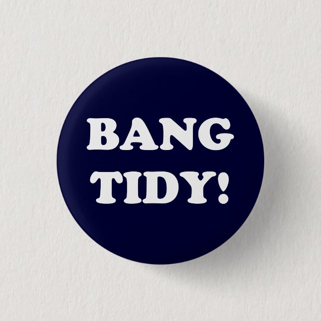 ‘BANG TIDY!’ 1 INCH ROUND BUTTON (Front)