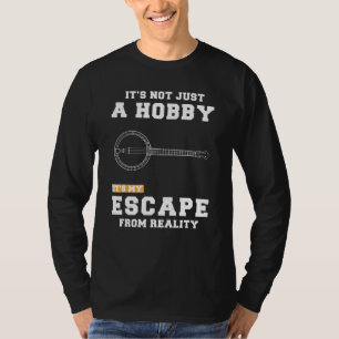 Banjo Its Not Just A Hobby Its My Escape From Real T-Shirt