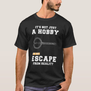 Banjo Its Not Just A Hobby Its My Escape From Real T-Shirt