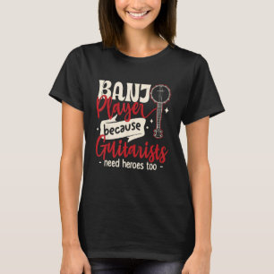 Banjo Player Because guitarists Need heroes too T-Shirt