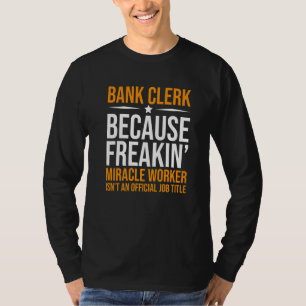 Bank Clerk Because Freaking Miracle Worker Isn't A T-Shirt