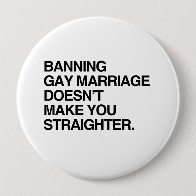 BANNING GAY MARRIAGE DOESN'T MAKE YOU STRAIGHTER 4 INCH ROUND BUTTON (Front)