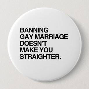 BANNING GAY MARRIAGE DOESN'T MAKE YOU STRAIGHTER 4 INCH ROUND BUTTON