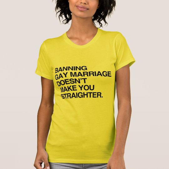 BANNING GAY MARRIAGE DOESN'T MAKE YOU STRAIGHTER T-Shirt