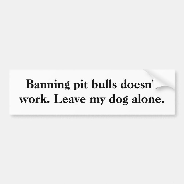 Banning pit bulls doesn't work. Leave my dog alone Bumper Sticker (Front)
