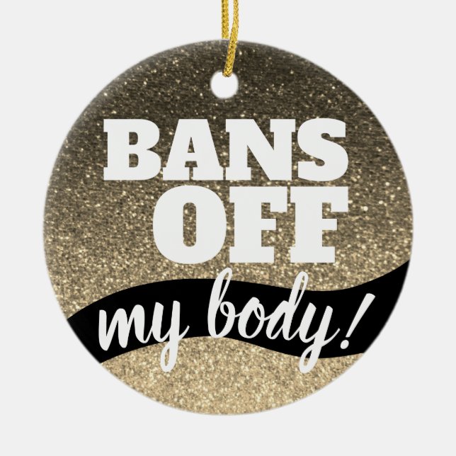 Bans Off My Body Pro-Choice Gold Glitter Sparkles  Ceramic Ornament (Front)