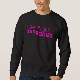 Bans Off Our Bodies Anti Abortion Ban Pro Choice F Sweatshirt