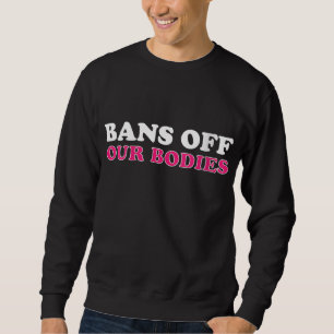 Bans Off Our Bodies Human Rights Women Rights Desi Sweatshirt