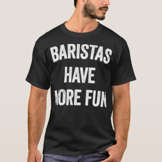 BARISTAS HAVE MORE FUN T-Shirt