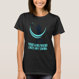 Baseball  Your Girlfriend Likes My Swing T-Shirt