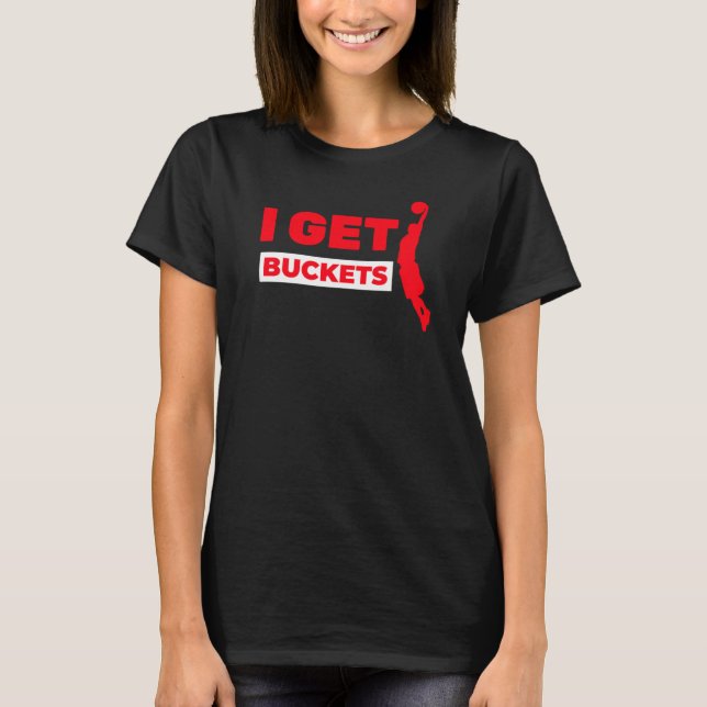 Basketball I Get Buckets  T-Shirt (Front)