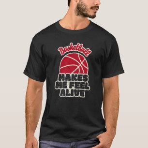 Basketball Makes Me Feel Alive T-Shirt