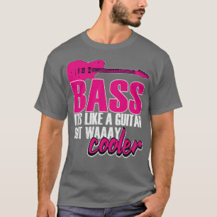 Bass Like A Guitar But Way Cooler T-Shirt