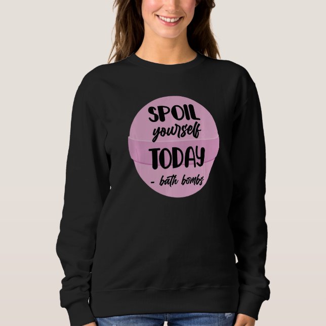 Bath Bombs Bubble Spoil Yourself Today Relaxing Qu Sweatshirt (Front)
