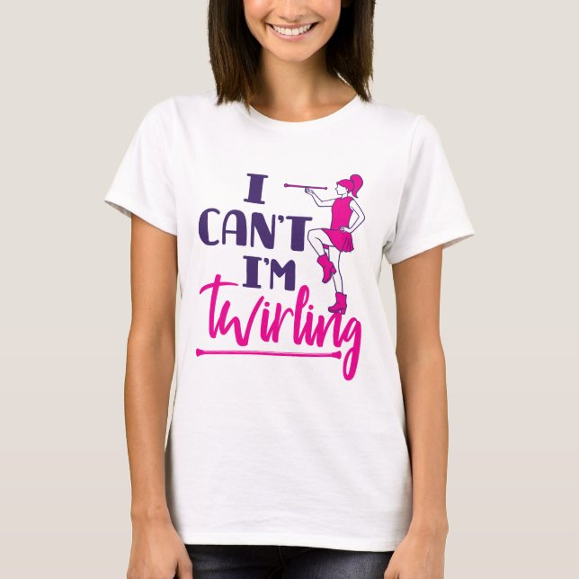 Baton Twirler I Can't I'm Twirling T-Shirt (Front)