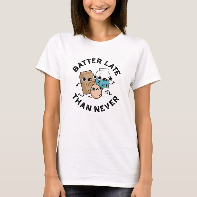 Batter Late Than Never Funny Baking Pun  T-Shirt (Front)