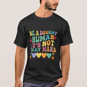 Be A Decent Human Its Not That Hard Hearts  T-Shirt