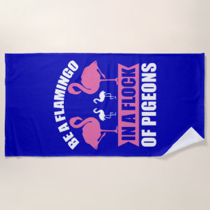 Be A Flamingo In A Flock Of Pigeons Beach Towel