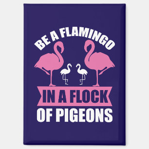 Be A Flamingo In A Flock Of Pigeons Magnet
