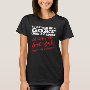 Be a Goat Eat all day & head butt annoying people T-Shirt