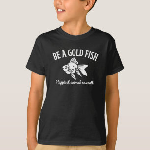 Be A Gold Fish Happiest Animal On Earth T-Shirt