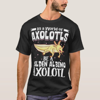 Be a Golden Albino Axolotl T-Shirt
