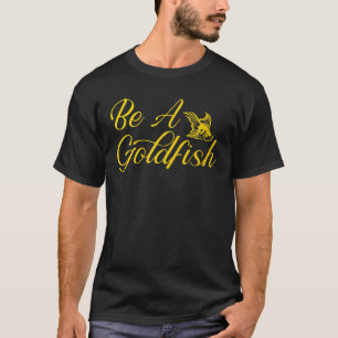 Be A Goldfish Funny Saying Sarcastic Apparel T-Shirt
