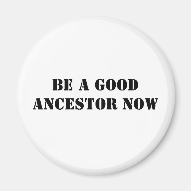 Be A Good Ancestor Now Magnet (Front)