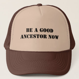 Be A Good Ancestor Now Trucker Hat