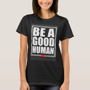 Be A Good Human Inspirational Life Quotes T-Shirt