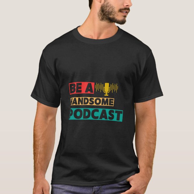 Be a handsome podcast T-Shirt (Front)