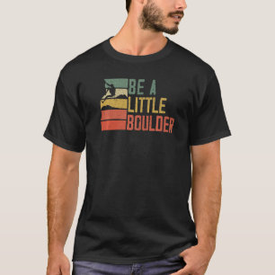 Be A Little Boulder Rock Climber Mountaineer Bould T-Shirt