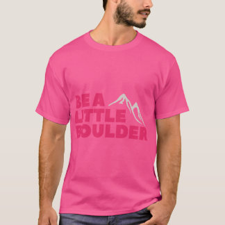 Be A Little Boulder Rock Climbing Bouldering frien T-Shirt