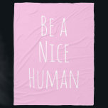 Be a Nice Human Kindness Saying Cute Pink Fleece Blanket<br><div class="desc">A simple,  modern minimal typography kindness design with the phrase - Be a Nice Human - in cute handwriting on a pink and white background. Note - background colour can easily be changed when you click customize. Contact me with any questions or requests.</div>