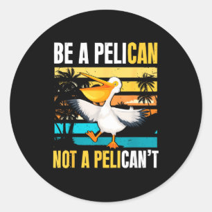 Be A Pelican Not A Pelican't Funny Bird Motivation Classic Round Sticker
