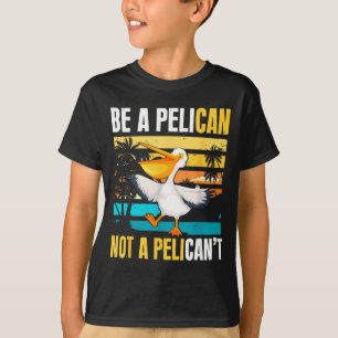 Be A Pelican Not A Pelican't Funny Bird Motivation T-Shirt
