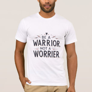 Be A Warrior, Not A Worrier T-Shirt