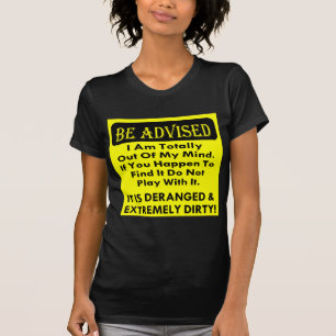 Be Advised I Am Totally Out Of My Deranged & Dirty T-Shirt