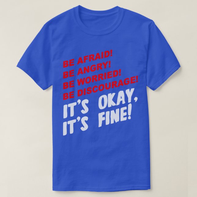 Be Afraid Be Angry Be Worried Be Discourage Its Ok T-Shirt (Design Front)