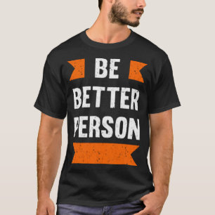 Be better person T-Shirt