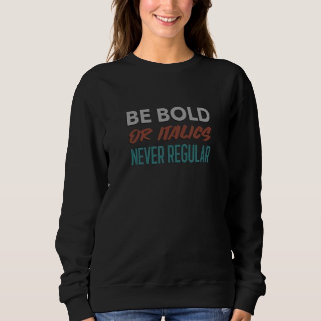 Be Bold Or Italics Never Regular Sweatshirt (Front)