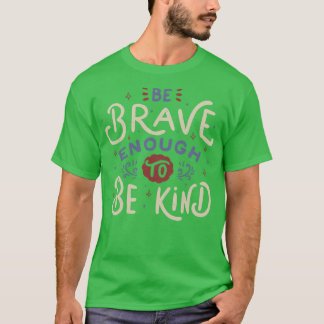 Be Brave Enough To Be Kind T-Shirt