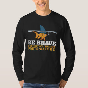 Be brave even if you re not fish T-Shirt